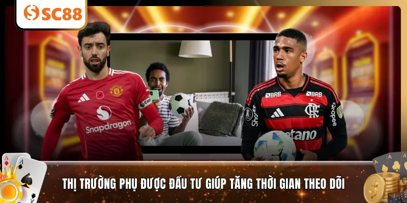 Thị trường phụ được đầu tư giúp tăng thời gian theo dõi